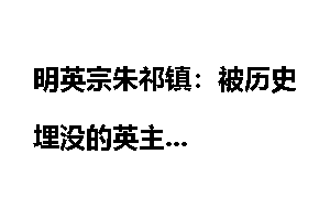 明英宗朱祁镇：被历史埋没的英主