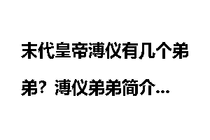 末代皇帝溥仪有几个弟弟？溥仪弟弟简介