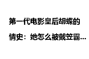 第一代电影皇后胡蝶的情史：她怎么被戴笠霸占的
