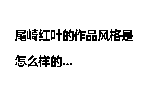 尾崎红叶的作品风格是怎么样的