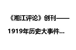 《湘江评论》创刊——1919年历史大事件