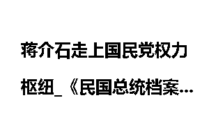 蒋介石走上国民党权力枢纽_《民国总统档案》