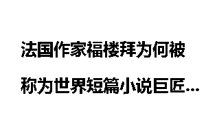 法国作家福楼拜为何被称为世界短篇小说巨匠