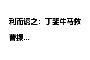利而诱之：丁斐牛马救曹操