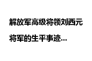 解放军高级将领刘西元将军的生平事迹