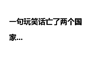 一句玩笑话亡了两个国家