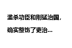 滥杀功臣和刚猛治国，确实整饬了吏治