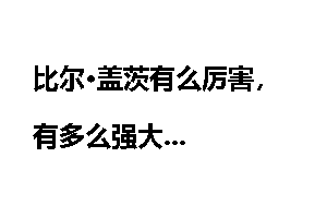比尔·盖茨有么厉害，有多么强大