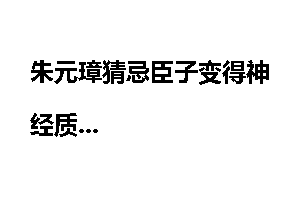 朱元璋猜忌臣子变得神经质