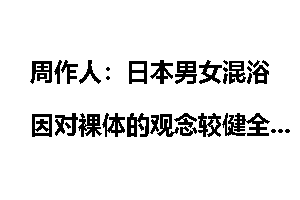 周作人：日本男女混浴因对裸体的观念较健全