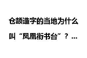 仓颉造字的当地为什么叫“凤凰衔书台”？