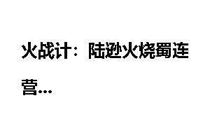 火战计：陆逊火烧蜀连营