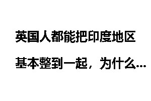 英国人都能把印度地区基本整到一起，为什么德国或者法国没办法整合欧洲大陆？