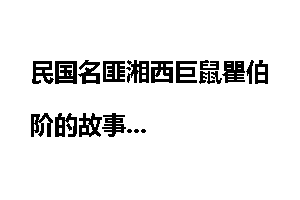 民国名匪湘西巨鼠瞿伯阶的故事