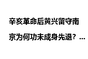 辛亥革命后黄兴留守南京为何功未成身先退？