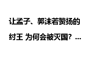 让孟子、郭沫若赞扬的纣王 为何会被灭国？