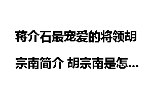 蒋介石最宠爱的将领胡宗南简介 胡宗南是怎么死的