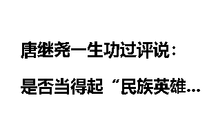 唐继尧一生功过评说：是否当得起“民族英雄”？
