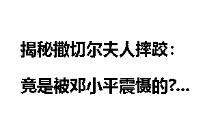 揭秘撒切尔夫人摔跤：竟是被邓小平震慑的?