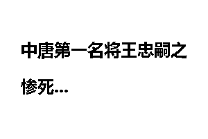 中唐第一名将王忠嗣之惨死