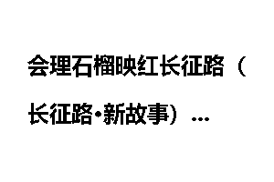 会理石榴映红长征路（长征路·新故事）