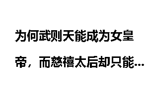为何武则天能成为女皇帝，而慈禧太后却只能垂帘听政，是因为慈禧太后没有称帝之心吗？