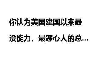 你认为美国建国以来最没能力，最恶心人的总统是谁？