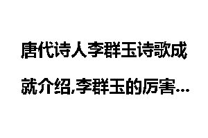 唐代诗人李群玉诗歌成就介绍,李群玉的厉害之处