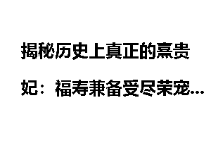 揭秘历史上真正的熹贵妃：福寿兼备受尽荣宠