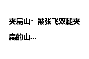 夹扁山：被张飞双腿夹扁的山