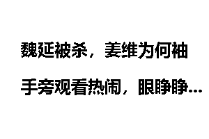 魏延被杀，姜维为何袖手旁观看热闹，眼睁睁看着魏延死去？