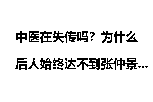 中医在失传吗？为什么后人始终达不到张仲景的中医水平？