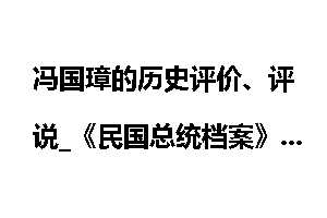 冯国璋的历史评价、评说_《民国总统档案》