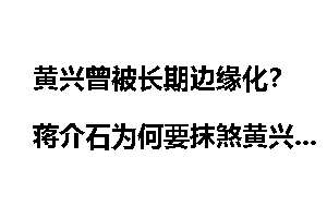 黄兴曾被长期边缘化？蒋介石为何要抹煞黄兴地位
