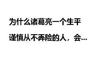 为什么诸葛亮一个生平谨慎从不弄险的人，会看中姜维这个一辈子都在弄险的冒险主义者做自己的徒弟？
