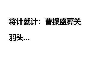 将计就计：曹操盛葬关羽头