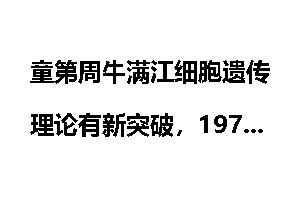 童第周牛满江细胞遗传理论有新突破，1973年10月4日