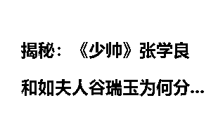 揭秘：《少帅》张学良和如夫人谷瑞玉为何分开？