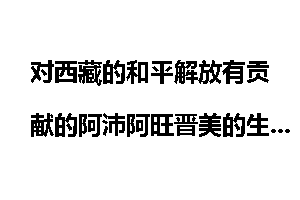 对西藏的和平解放有贡献的阿沛阿旺晋美的生平