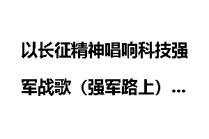 以长征精神唱响科技强军战歌（强军路上）