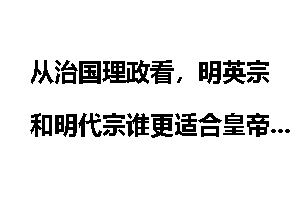 从治国理政看，明英宗和明代宗谁更适合皇帝位？