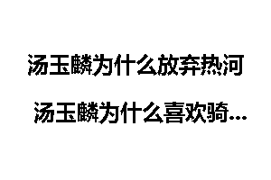 汤玉麟为什么放弃热河 汤玉麟为什么喜欢骑虎