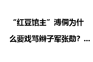 “红豆馆主”溥侗为什么要戏骂辫子军张勋？