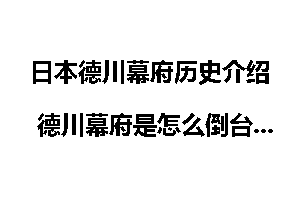 日本德川幕府历史介绍 德川幕府是怎么倒台的