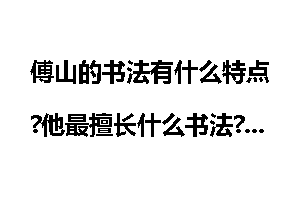 傅山的书法有什么特点?他最擅长什么书法?