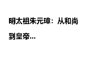 明太祖朱元璋：从和尚到皇帝