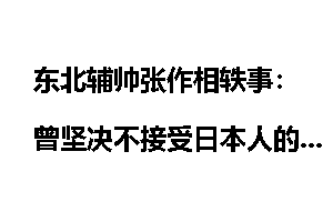 东北辅帅张作相轶事：曾坚决不接受日本人的任命