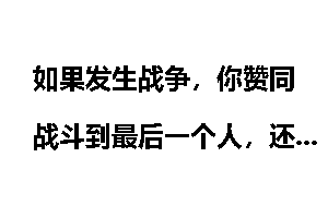 如果发生战争，你赞同战斗到最后一个人，还是适当的时候投降？