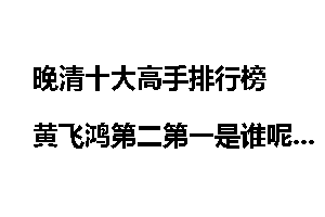 晚清十大高手排行榜 黄飞鸿第二第一是谁呢？