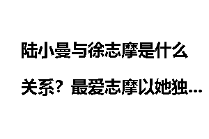陆小曼与徐志摩是什么关系？最爱志摩以她独有的方式